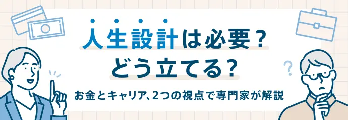 人生設計は必要?どう立てる? お金とキャリア、2つの視点で専門家が解説