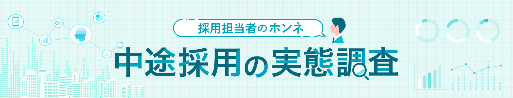 採用担当者のホンネ-中途採用の実態調査|求人情報や中途採用担当者の声をもとに、中途採用の実態を調査します